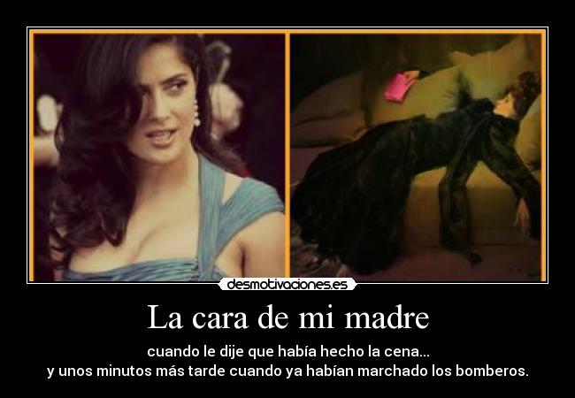 La cara de mi madre - cuando le dije que había hecho la cena...
y unos minutos más tarde cuando ya habían marchado los bomberos.