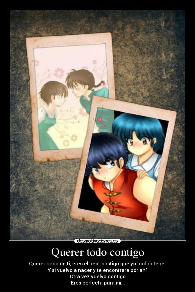 Querer todo contigo - Querer nada de ti, eres el peor castigo que yo podría tener
Y si vuelvo a nacer y te encontrara por ahí
Otra vez vuelvo contigo
Eres perfecta para mi...