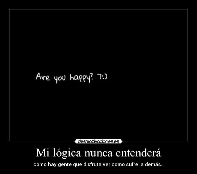 Mi lógica nunca entenderá - como hay gente que disfruta ver como sufre la demás...