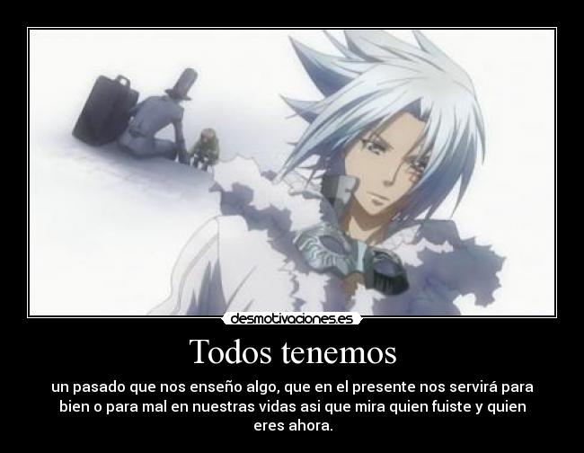 Todos tenemos - un pasado que nos enseño algo, que en el presente nos servirá para
bien o para mal en nuestras vidas asi que mira quien fuiste y quien
eres ahora.