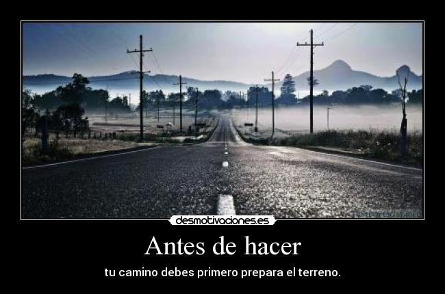 Antes de hacer - tu camino debes primero prepara el terreno.
