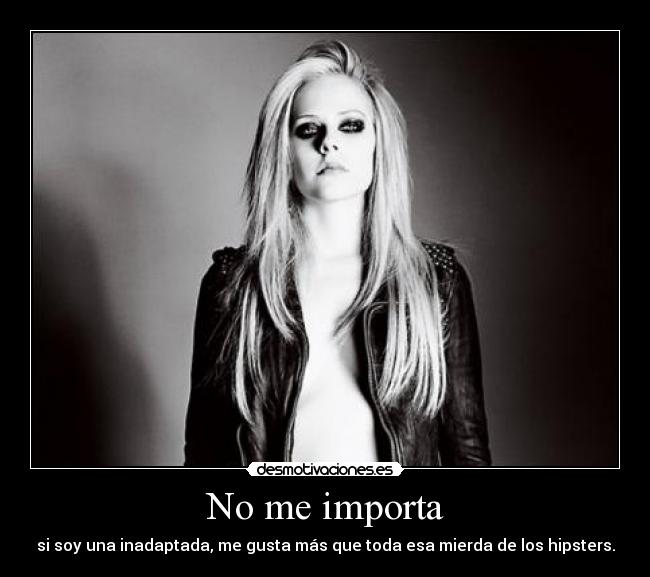 No me importa - si soy una inadaptada, me gusta más que toda esa mierda de los hipsters.