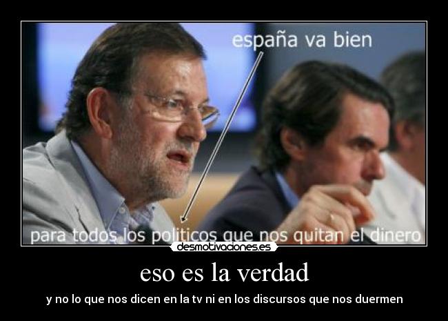 eso es la verdad - y no lo que nos dicen en la tv ni en los discursos que nos duermen