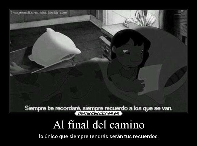 Al final del camino - lo único que siempre tendrás serán tus recuerdos.