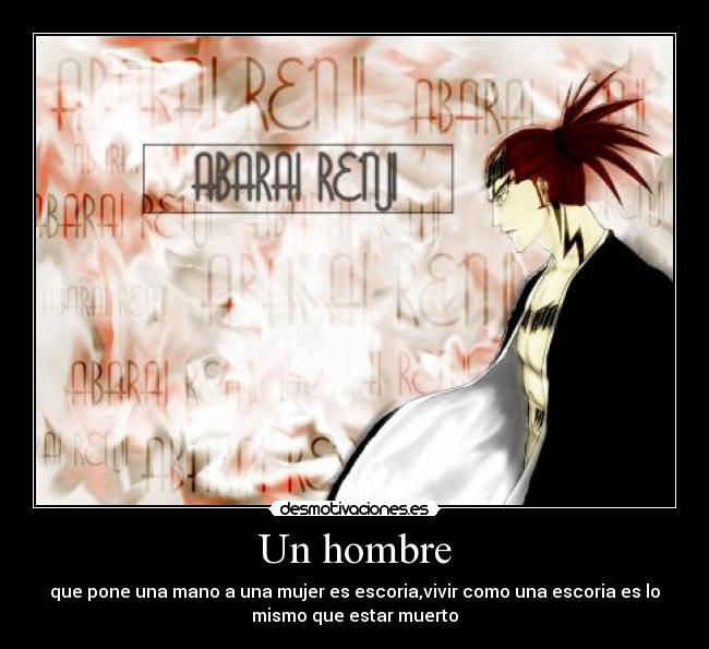 Un hombre - que pone una mano a una mujer es escoria,vivir como una escoria es lo
mismo que estar muerto