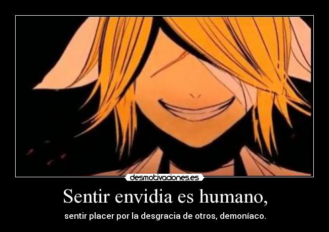 Sentir envidia es humano, - sentir placer por la desgracia de otros, demoníaco.