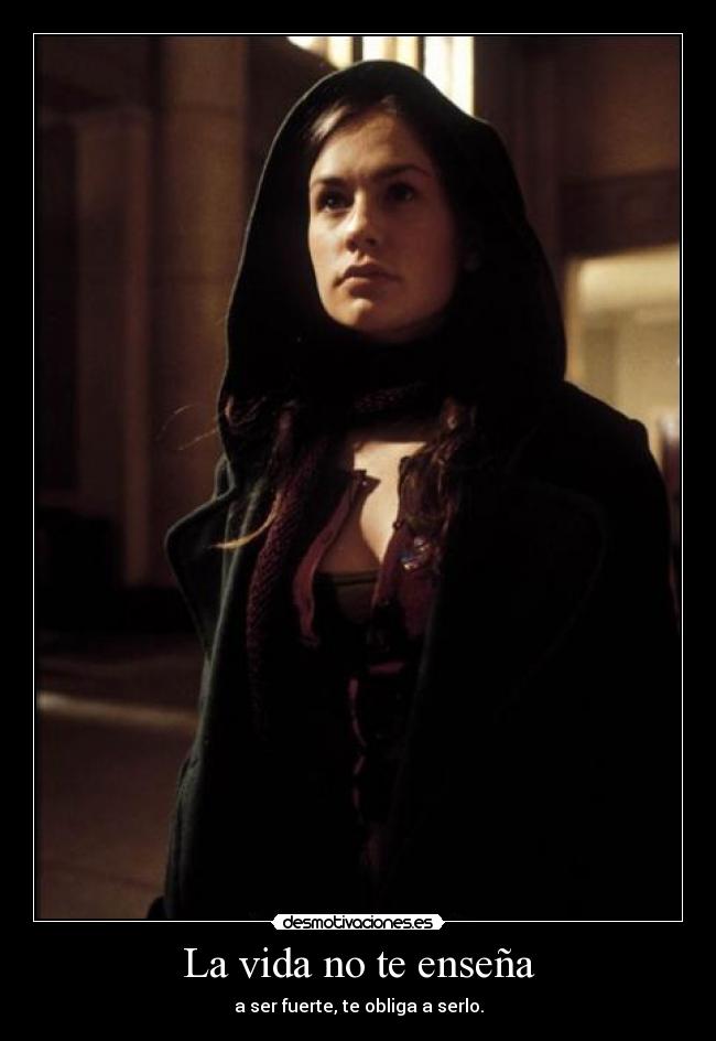 La vida no te enseña - a ser fuerte, te obliga a serlo.