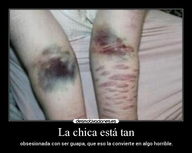 La chica está tan - obsesionada con ser guapa, que eso la convierte en algo horrible.