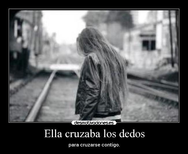 Ella cruzaba los dedos - para cruzarse contigo.