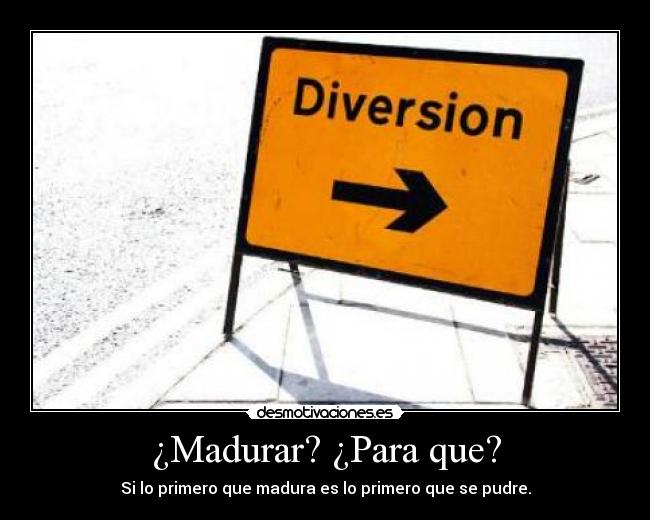 ¿Madurar? ¿Para que? - 
