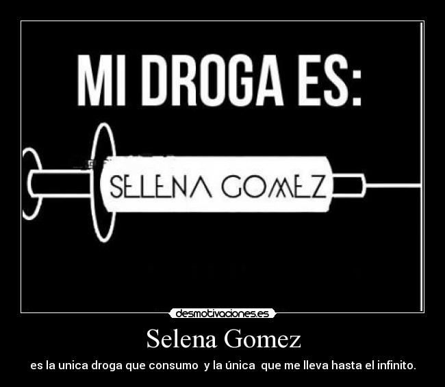 Selena Gomez - es la unica droga que consumo y la única que me lleva hasta el infinito.