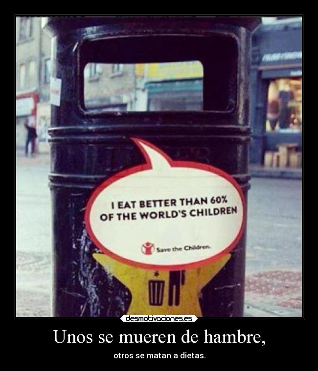 Unos se mueren de hambre, - otros se matan a dietas.
