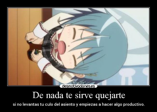 De nada te sirve quejarte - si no levantas tu culo del asiento y empiezas a hacer algo productivo.