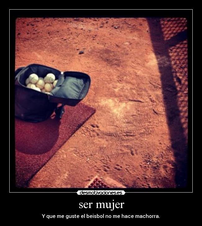 ser mujer - Y que me guste el beisbol no me hace machorra.