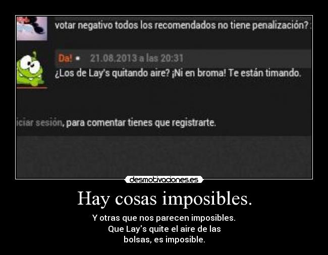 Hay cosas imposibles. - Y otras que nos parecen imposibles.
Que Lays quite el aire de las
bolsas, es imposible.