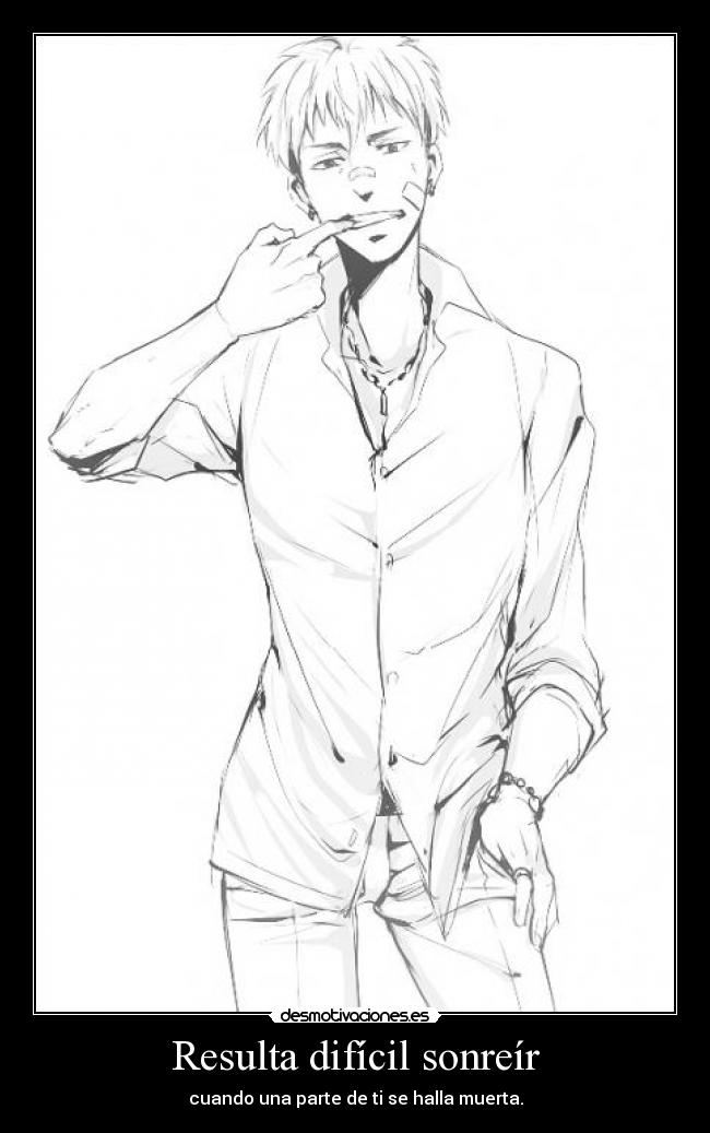 Resulta difícil sonreír - cuando una parte de ti se halla muerta.
