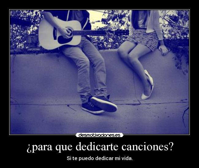 ¿para que dedicarte canciones? -