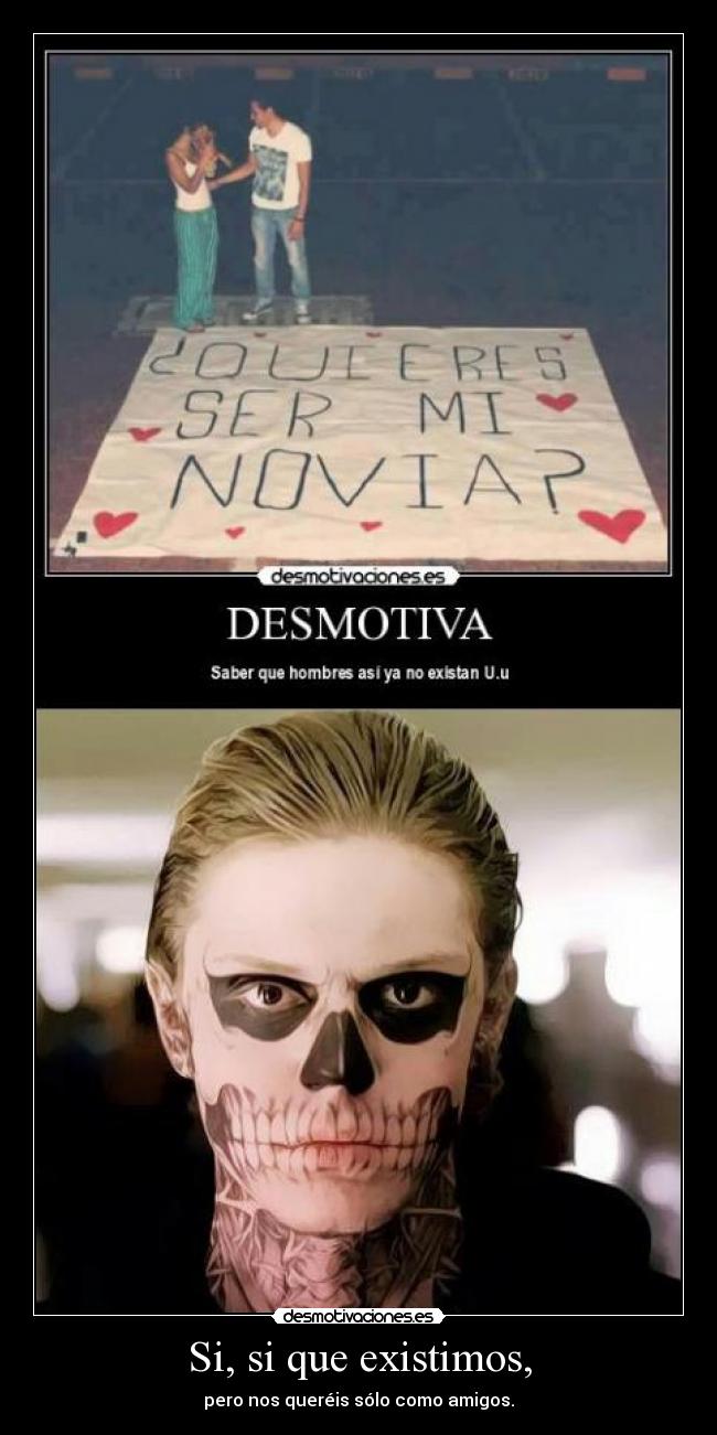 Si, si que existimos, - pero nos queréis sólo como amigos.