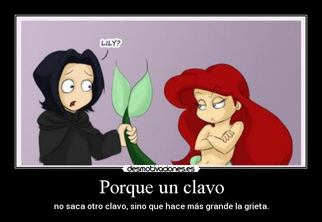 Porque un clavo - no saca otro clavo, sino que hace más grande la grieta.