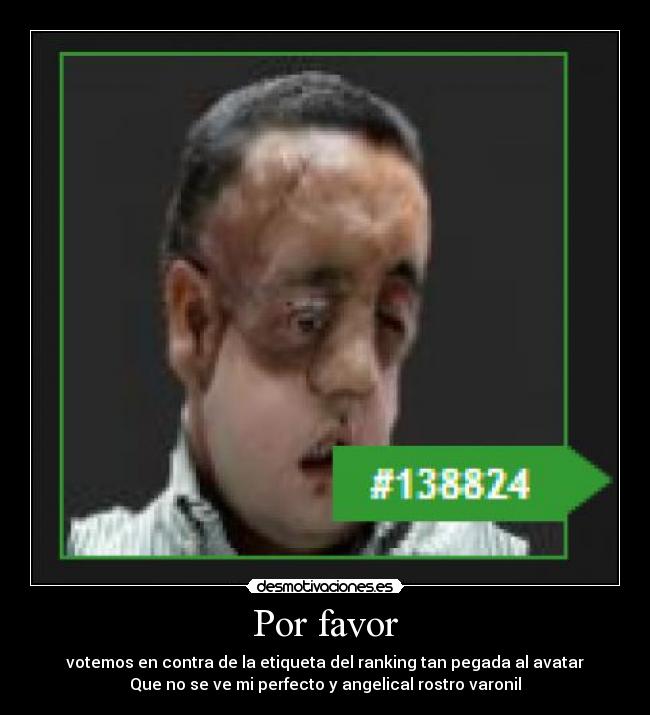 Por favor - votemos en contra de la etiqueta del ranking tan pegada al avatar
Que no se ve mi perfecto y angelical rostro varonil