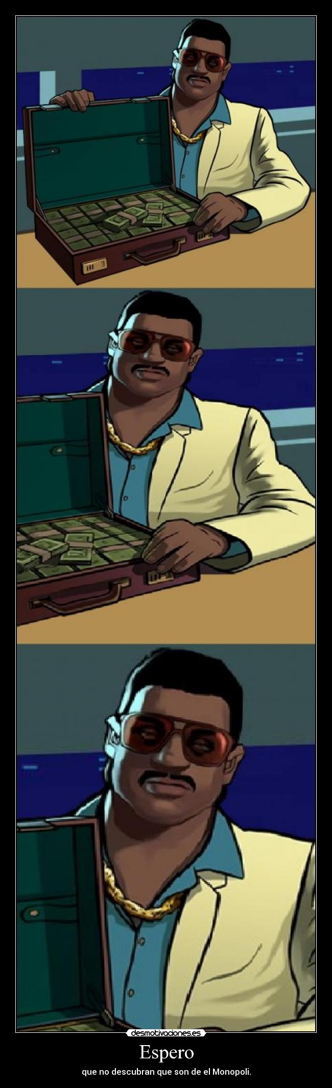 Espero - que no descubran que son de el Monopoli.