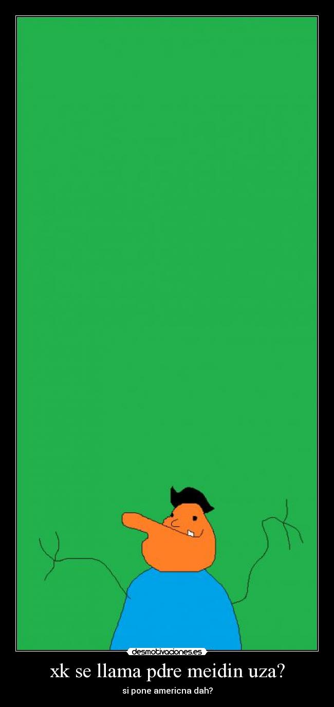 xk se llama pdre meidin uza? - si pone americna dah?