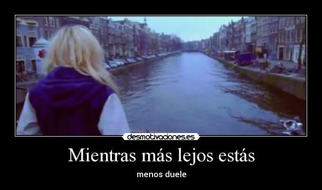 Mientras más lejos estás - menos duele