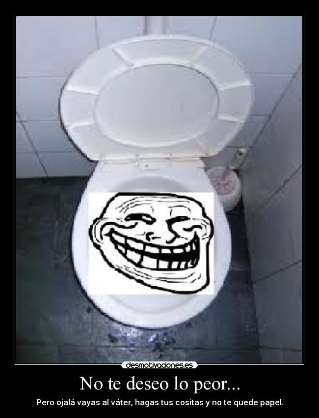 No te deseo lo peor... -