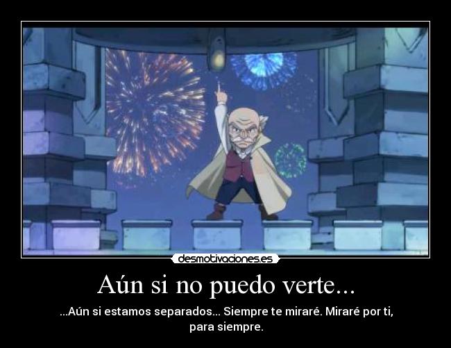 Aún si no puedo verte... - ...Aún si estamos separados... Siempre te miraré. Miraré por ti, para siempre.