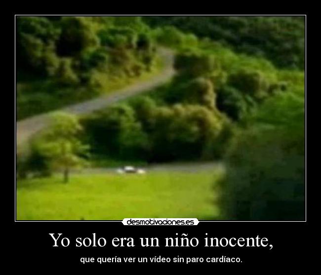 Yo solo era un niño inocente, - que quería ver un vídeo sin paro cardíaco.