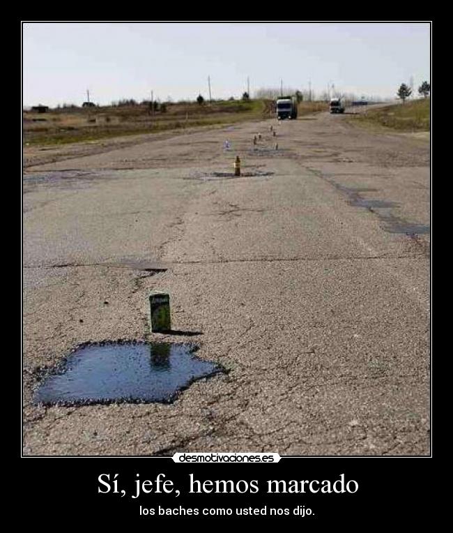 Sí, jefe, hemos marcado - los baches como usted nos dijo.