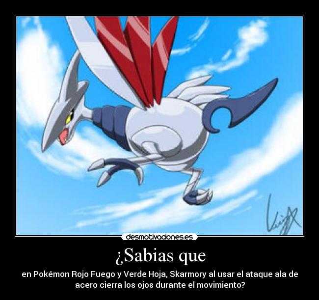 ¿Sabias que - en Pokémon Rojo Fuego y Verde Hoja, Skarmory al usar el ataque ala de
acero cierra los ojos durante el movimiento?