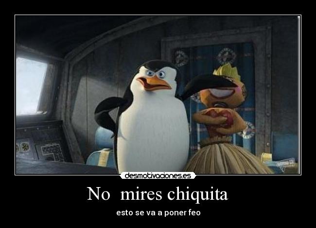 No mires chiquita - esto se va a poner feo