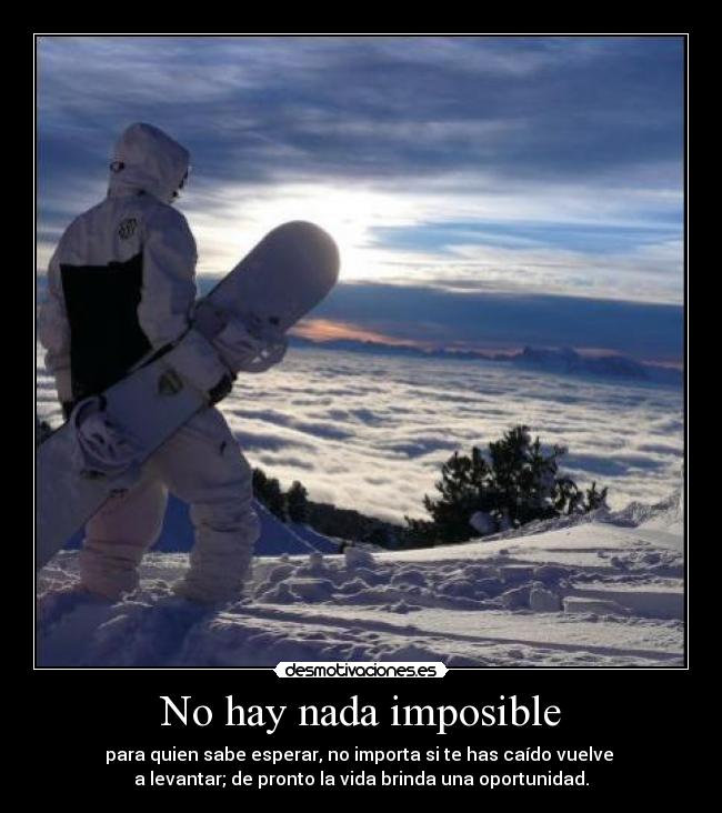 No hay nada imposible - para quien sabe esperar, no importa si te has caído vuelve
a levantar; de pronto la vida brinda una oportunidad.
