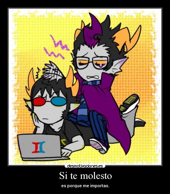 Si te molesto - es porque me importas.