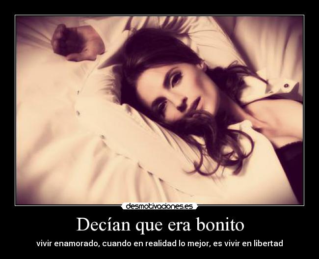 Decían que era bonito - vivir enamorado, cuando en realidad lo mejor, es vivir en libertad