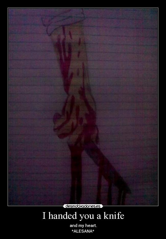 I handed you a knife - and my heart.
*ALESANA*