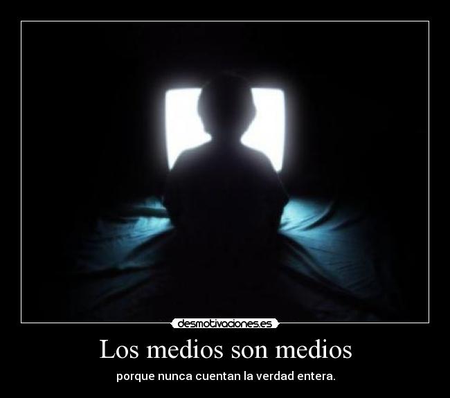 Los medios son medios - porque nunca cuentan la verdad entera.