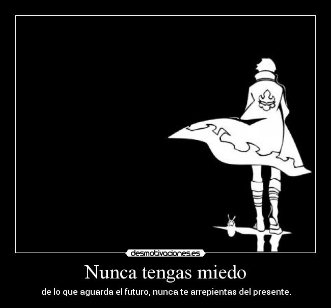 Nunca tengas miedo - de lo que aguarda el futuro, nunca te arrepientas del presente.