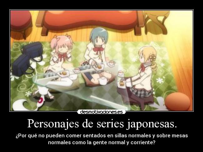 Personajes de series japonesas. - ¿Por qué no pueden comer sentados en sillas normales y sobre mesas
normales como la gente normal y corriente?