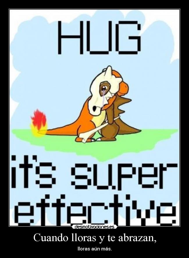 Cuando lloras y te abrazan, - lloras aún más.
