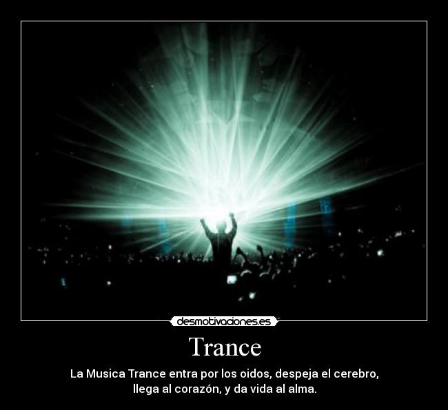 Trance - La Musica Trance entra por los oidos, despeja el cerebro,
llega al corazón, y da vida al alma.