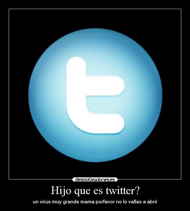 Hijo que es twitter? - un virus muy grande mama porfavor no lo vallas a abrir