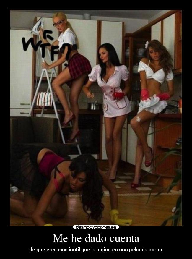 Me he dado cuenta - de que eres mas inútil que la lógica en una película porno.