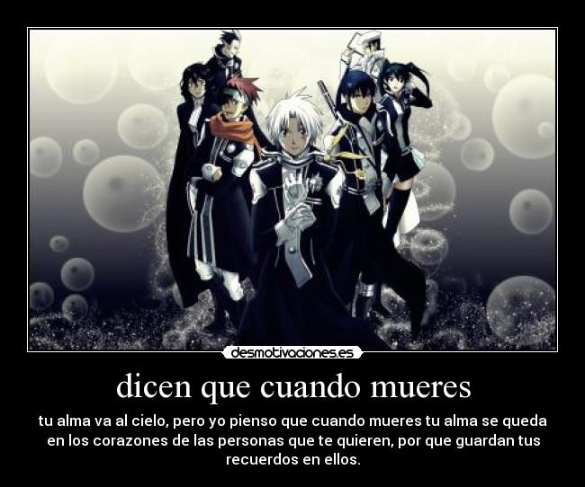 dicen que cuando mueres - tu alma va al cielo, pero yo pienso que cuando mueres tu alma se queda
en los corazones de las personas que te quieren, por que guardan tus
recuerdos en ellos.
