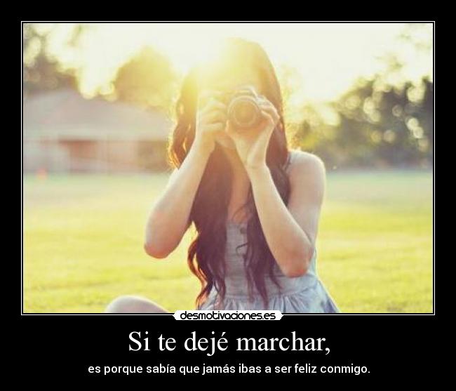 Si te dejé marchar, -