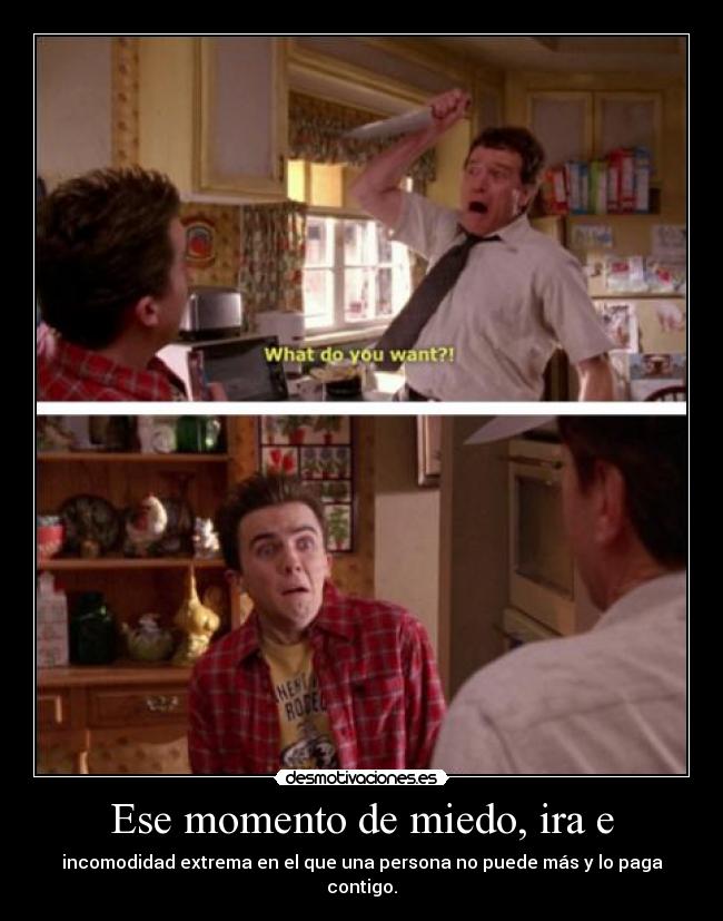 Ese momento de miedo, ira e - incomodidad extrema en el que una persona no puede más y lo paga contigo.