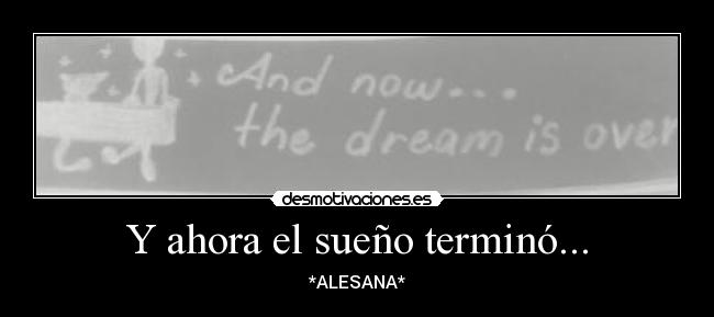 Y ahora el sueño terminó... - *ALESANA*
