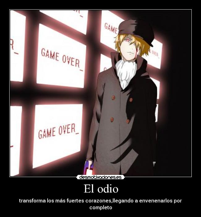 El odio - transforma los más fuertes corazones,llegando a envenenarlos por completo