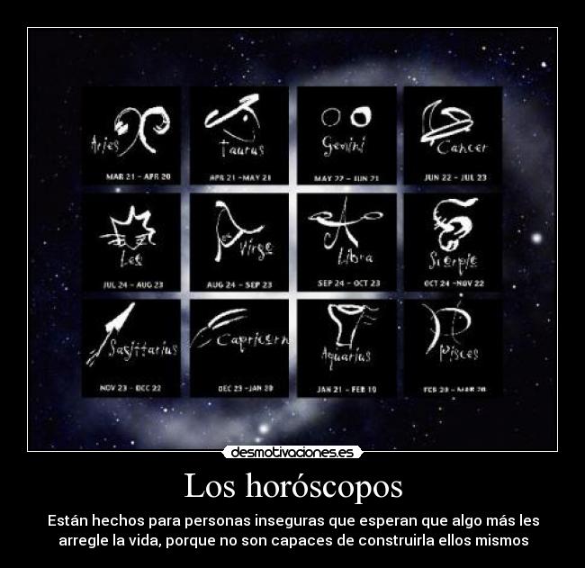 Los horóscopos - Están hechos para personas inseguras que esperan que algo más les
arregle la vida, porque no son capaces de construirla ellos mismos